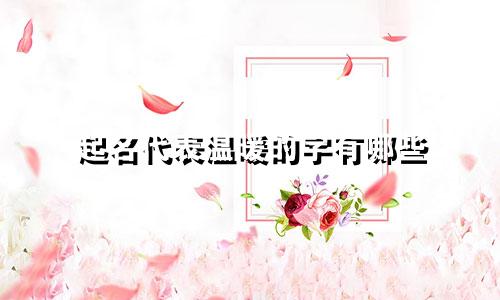 起名代表温暖的字有哪些