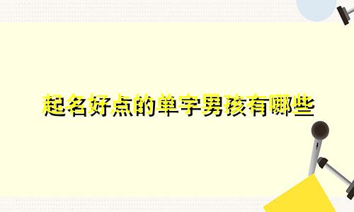 起名好点的单字男孩有哪些