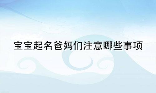 宝宝起名爸妈们注意哪些事项
