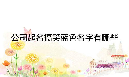 公司起名搞笑蓝色名字有哪些