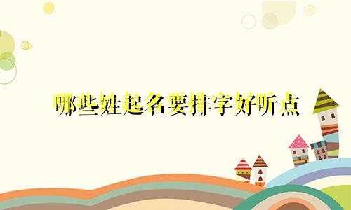 哪些姓起名要排字好听点