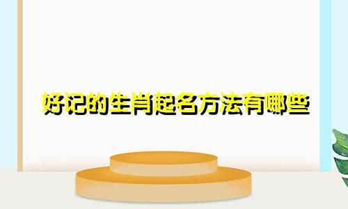 好记的生肖起名方法有哪些