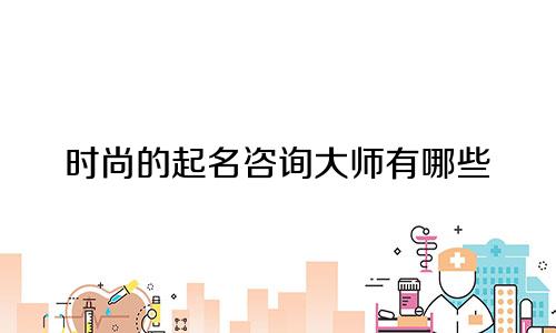 时尚的起名咨询大师有哪些