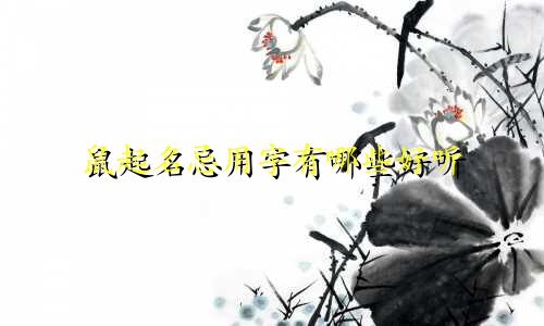 鼠起名忌用字有哪些好听