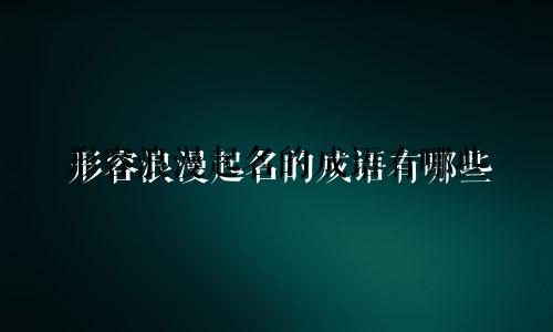 形容浪漫起名的成语有哪些