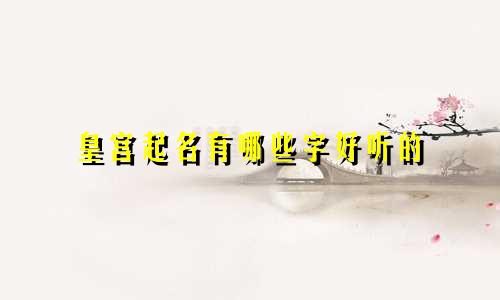 皇宫起名有哪些字好听的
