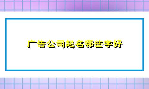 广告公司起名哪些字好