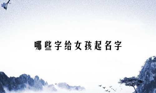 哪些字给女孩起名字