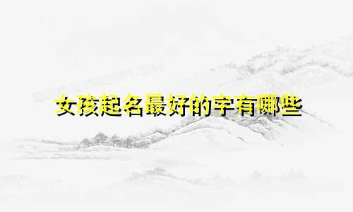女孩起名最好的字有哪些