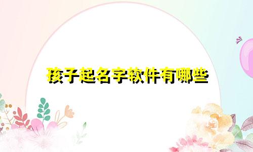 孩子起名字软件有哪些