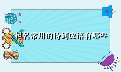 起名常用的诗词成语有哪些