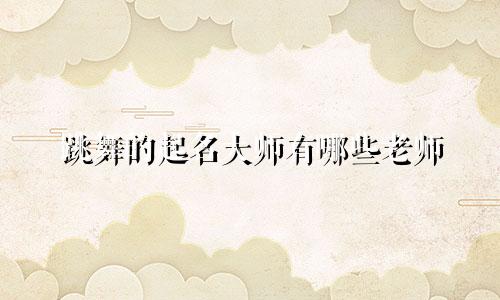 跳舞的起名大师有哪些老师