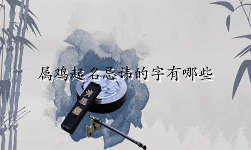 属鸡起名忌讳的字有哪些
