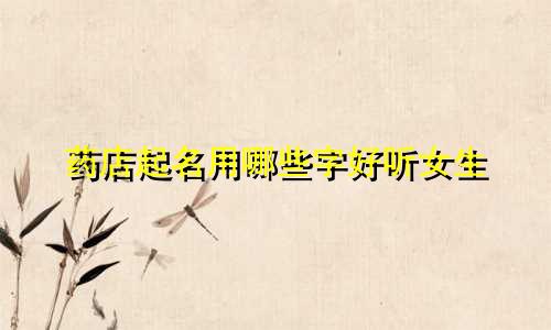 药店起名用哪些字好听女生