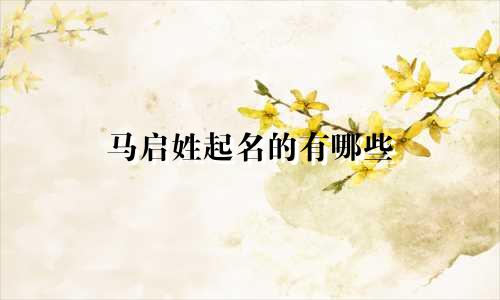 马启姓起名的有哪些