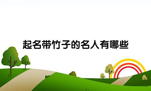 起名带竹子的名人有哪些
