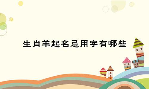 生肖羊起名忌用字有哪些
