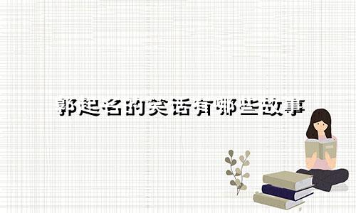 郭起名的笑话有哪些故事