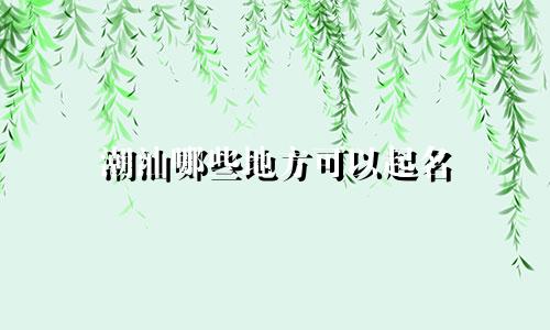 潮汕哪些地方可以起名