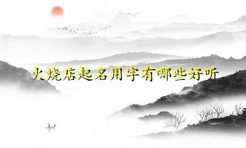 火烧店起名用字有哪些好听