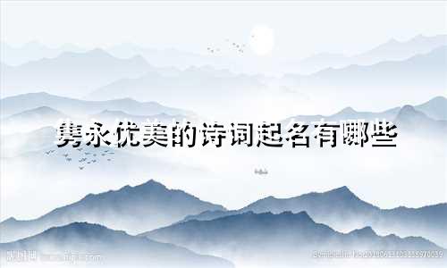 隽永优美的诗词起名有哪些