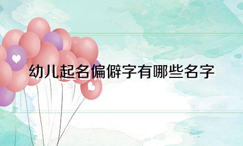 幼儿起名偏僻字有哪些名字