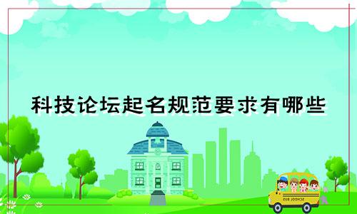 科技论坛起名规范要求有哪些