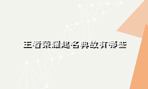 王者荣耀起名典故有哪些