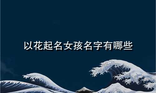 以花起名女孩名字有哪些
