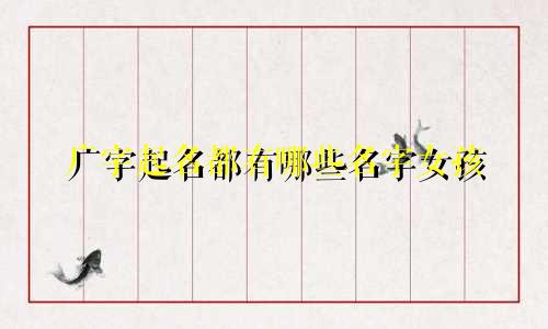 广字起名都有哪些名字女孩
