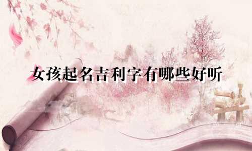 女孩起名吉利字有哪些好听