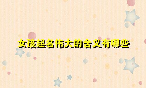 女孩起名伟大的含义有哪些
