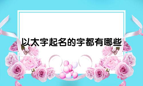 以太字起名的字都有哪些