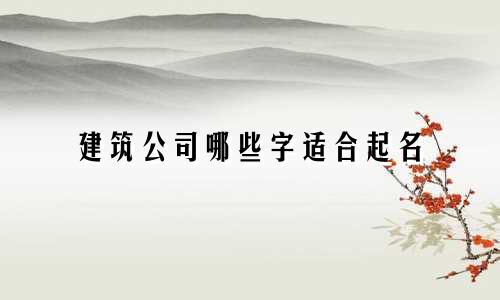 建筑公司哪些字适合起名