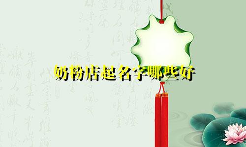 奶粉店起名字哪些好