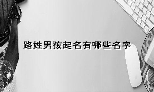 路姓男孩起名有哪些名字