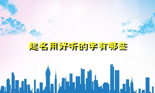 起名用好听的字有哪些
