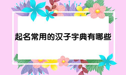 起名常用的汉子字典有哪些