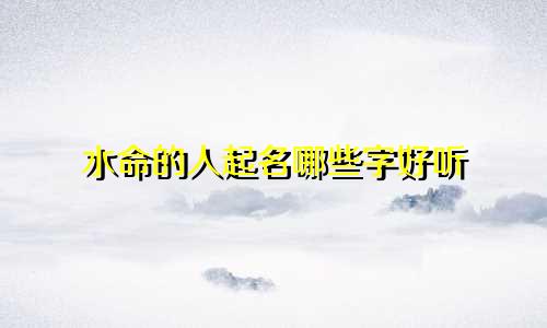 水命的人起名哪些字好听