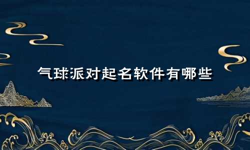 气球派对起名软件有哪些