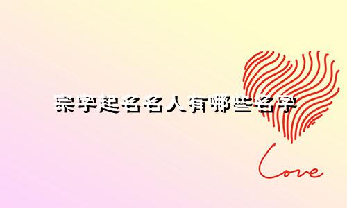 宗字起名名人有哪些名字
