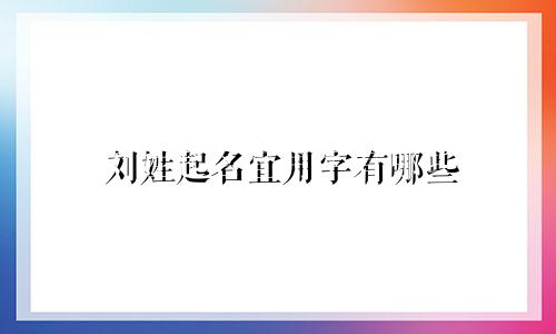 刘姓起名宜用字有哪些