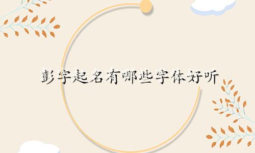彭字起名有哪些字体好听