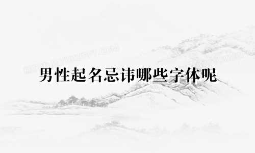 男性起名忌讳哪些字体呢