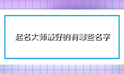 起名大师最好的有哪些名字