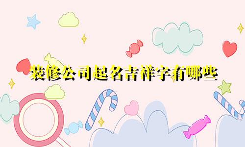 装修公司起名吉祥字有哪些