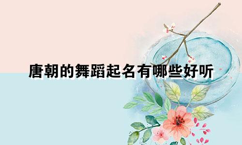 唐朝的舞蹈起名有哪些好听