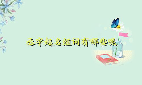 丞字起名组词有哪些呢