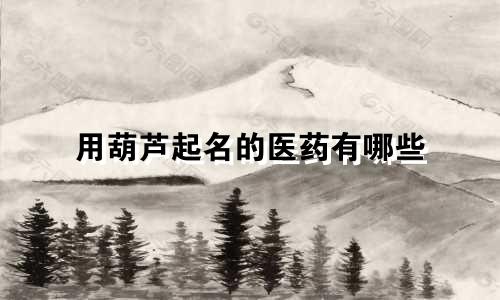 用葫芦起名的医药有哪些