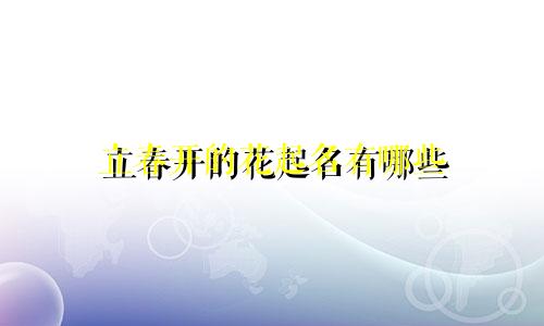 立春开的花起名有哪些